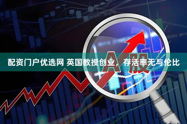 配资门户优选网 英国教授创业，存活率无与伦比